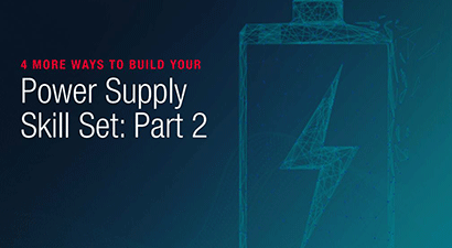 4 More Ways to Build Your Power Supply Skill Set: Part 2 4 More Ways to Build Your Power Supply Skill Set: Part 2